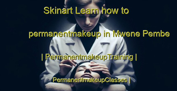 Skinart Learn how to permanentmakeup in Mwene Pembe | PermanentmakeupTraining | PermanentmakeupClasses | SkinartTraining-the Democratic Republic of the Congo